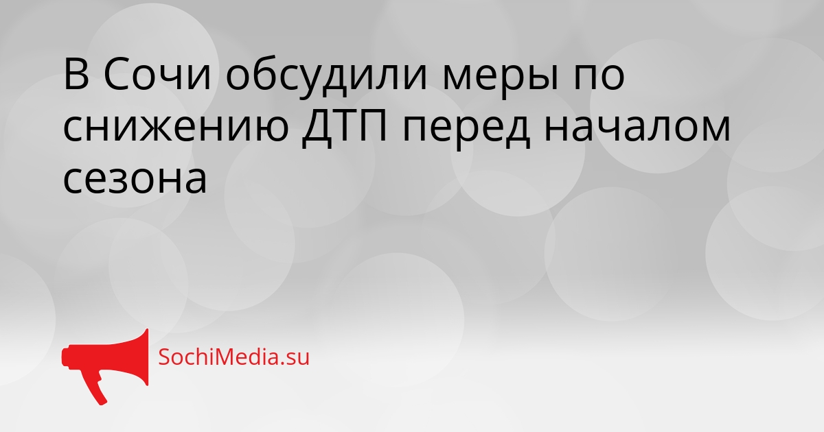 В Сочи обсудили меры по снижению ДТП перед началом сезона Сгенерировано