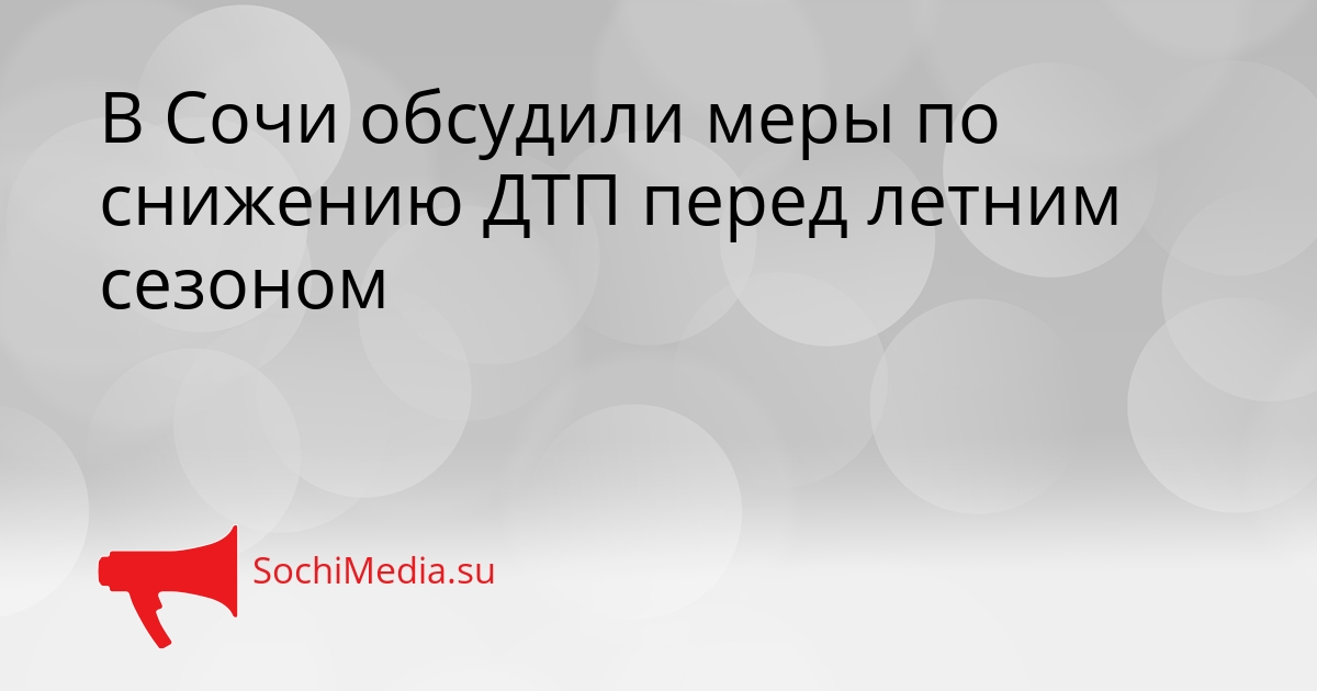 В Сочи обсудили меры по снижению ДТП перед летним сезоном Сгенерировано