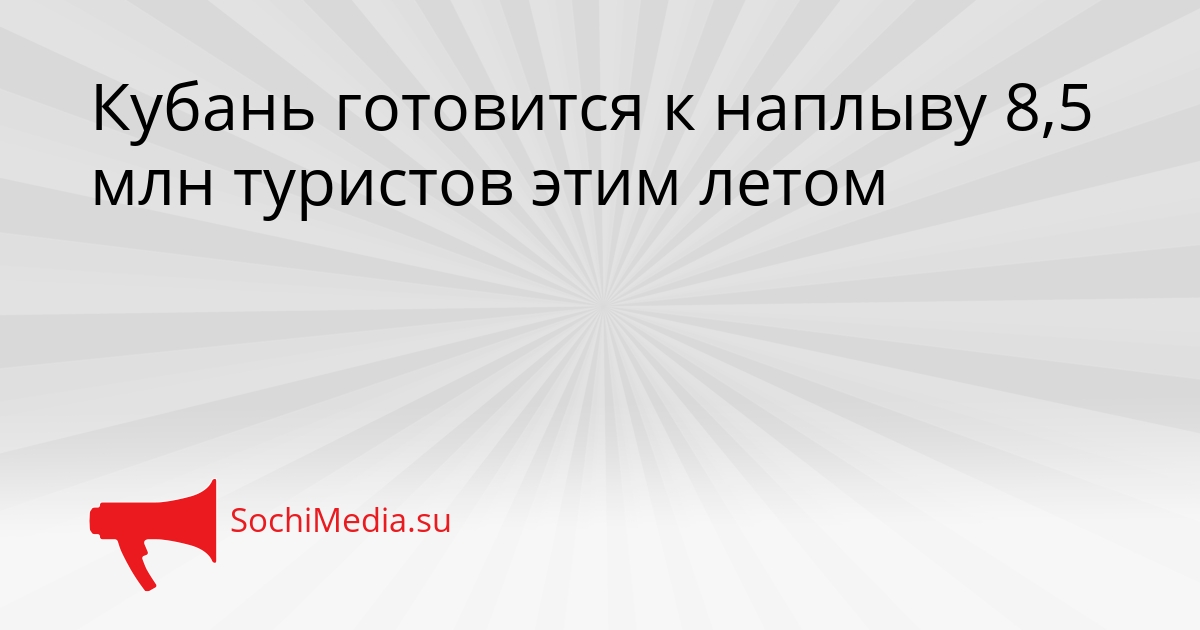 Кубань готовится к наплыву 8,5 млн туристов этим летом Сгенерировано