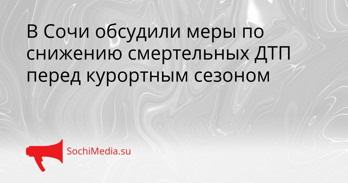 В Сочи обсудили меры по снижению смертельных ДТП перед курортным сезоном Сгенерировано