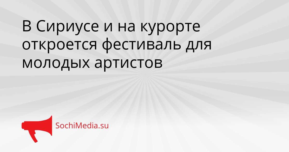 В Сириусе и на курорте откроется фестиваль для молодых артистов Сгенерировано
