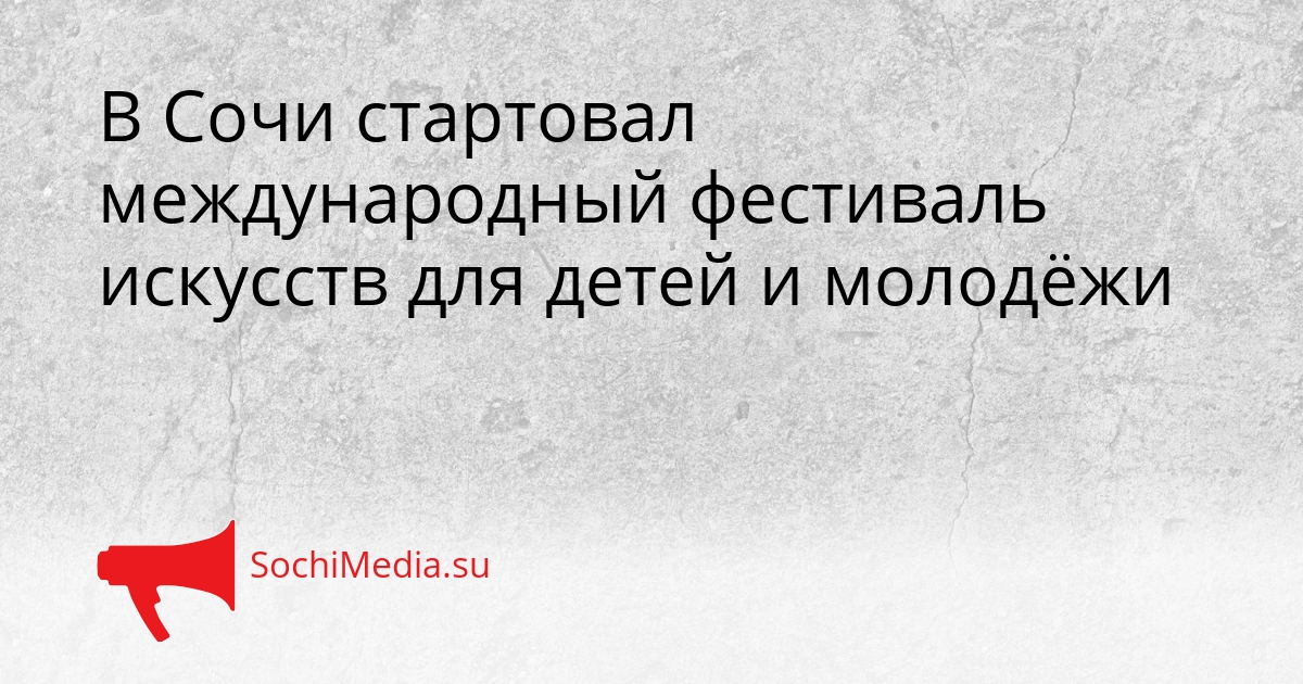 В Сочи стартовал международный фестиваль искусств для детей и молодёжи Сгенерировано