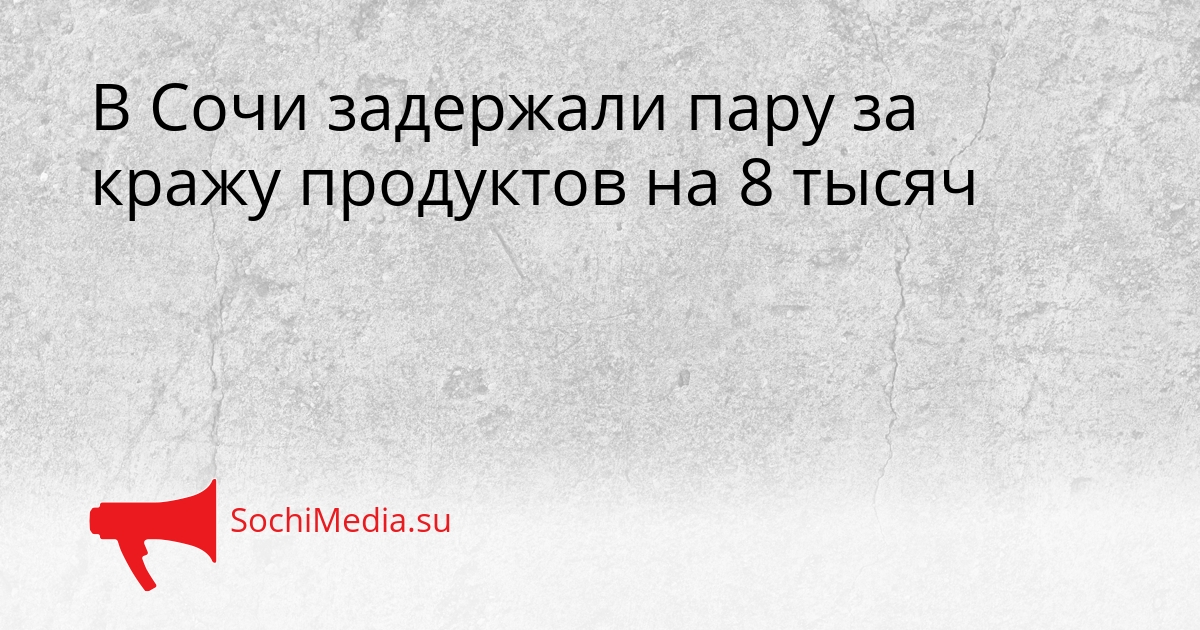 В Сочи задержали пару за кражу продуктов на 8 тысяч Сгенерировано