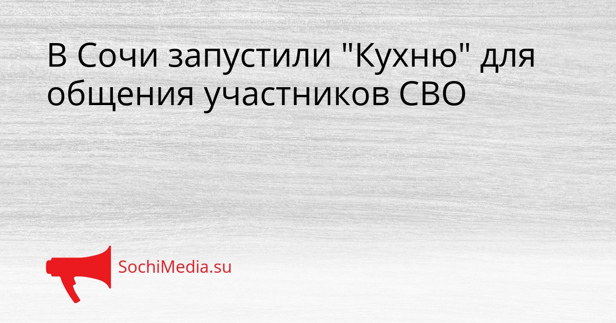 В Сочи запустили &quotКухню&quot для общения участников СВО Сгенерировано