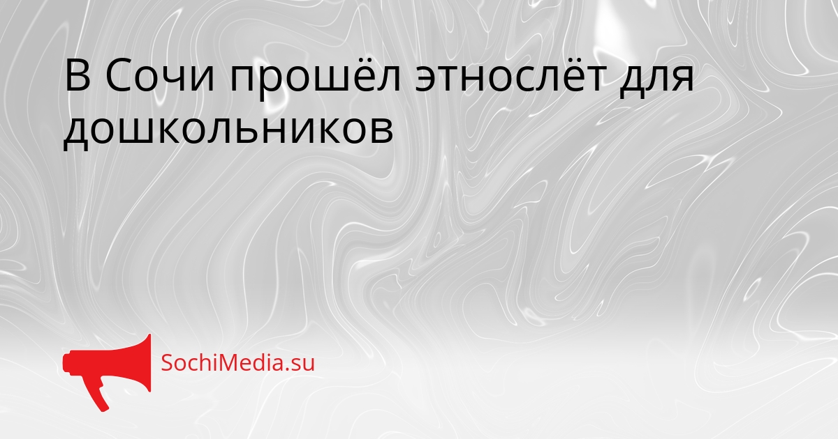 В Сочи прошёл этнослёт для дошкольников Сгенерировано