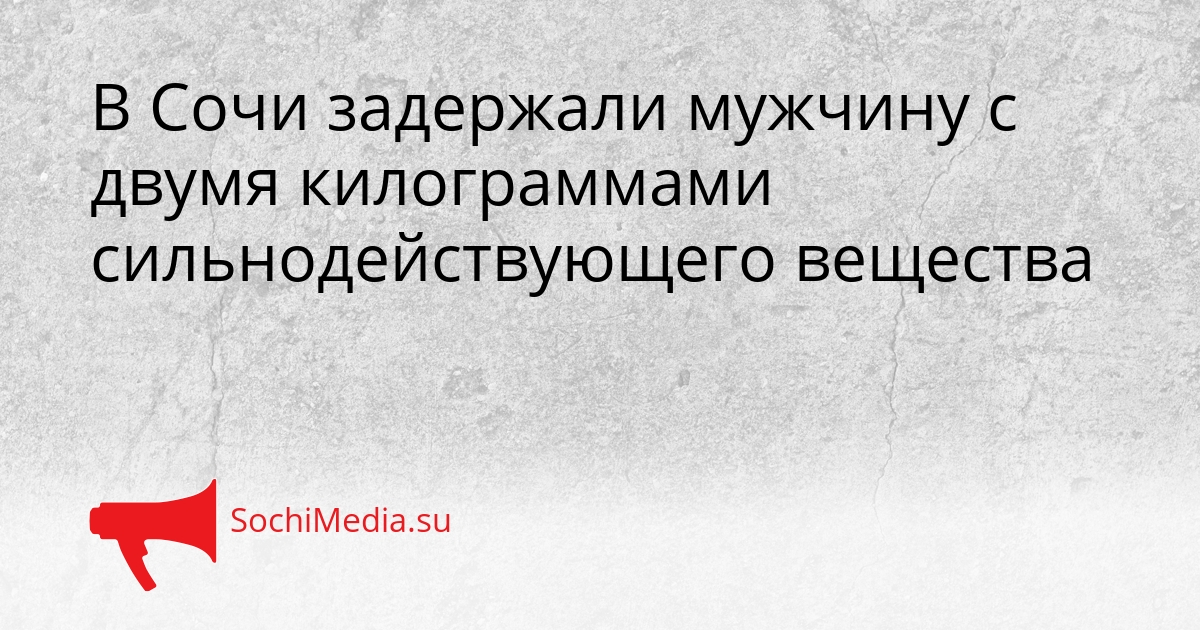 В Сочи задержали мужчину с двумя килограммами сильнодействующего вещества Сгенерировано