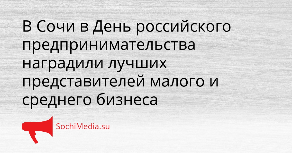 В Сочи в День российского предпринимательства наградили лучших представителей малого и среднего бизнеса Сгенерировано