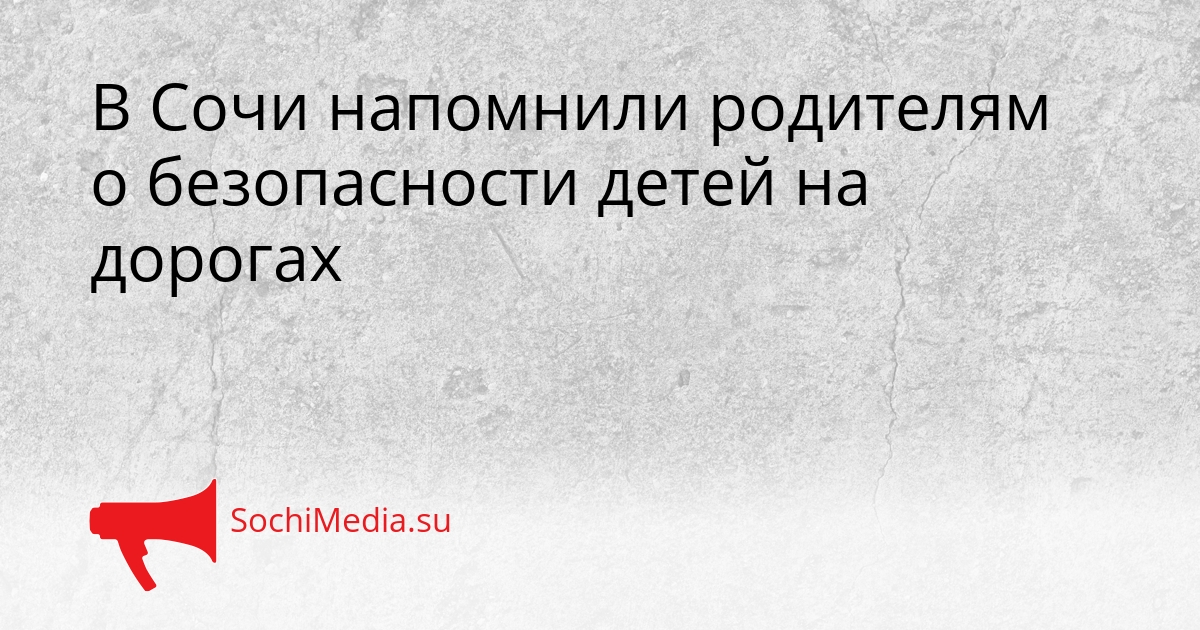 В Сочи напомнили родителям о безопасности детей на дорогах Сгенерировано
