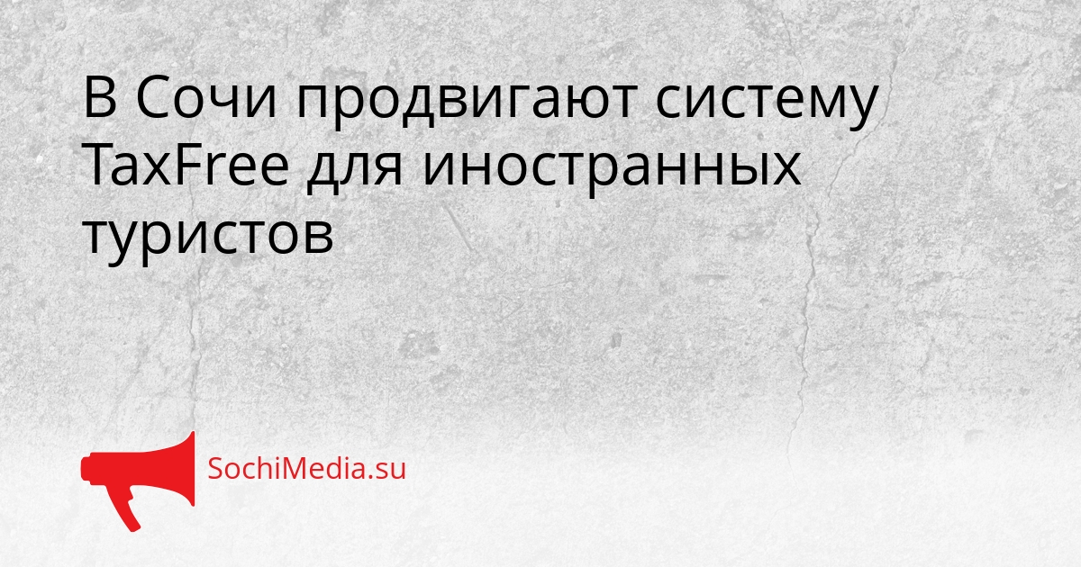 В Сочи продвигают систему TaxFree для иностранных туристов Сгенерировано