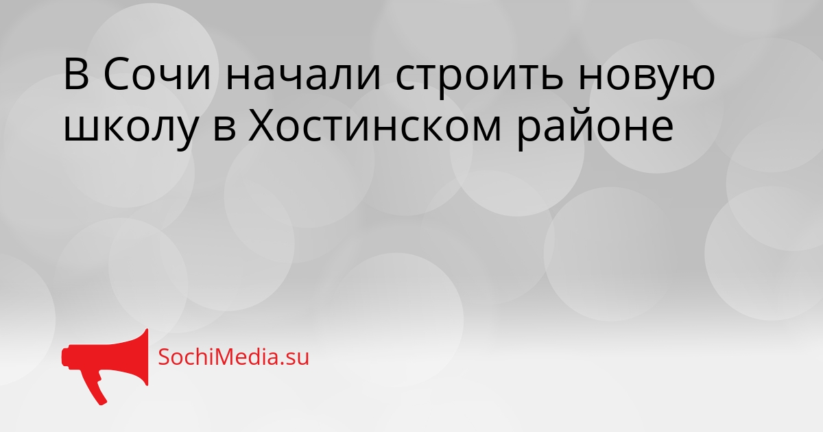В Сочи начали строить новую школу в Хостинском районе Сгенерировано