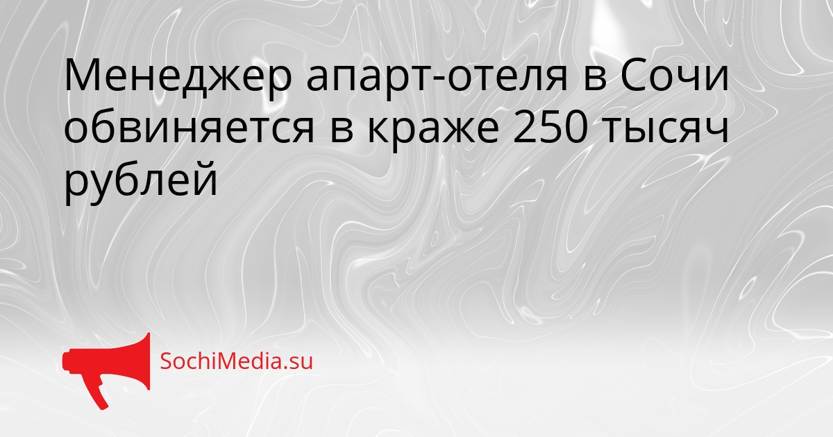 Менеджер апарт-отеля в Сочи обвиняется в краже 250 тысяч рублей Сгенерировано