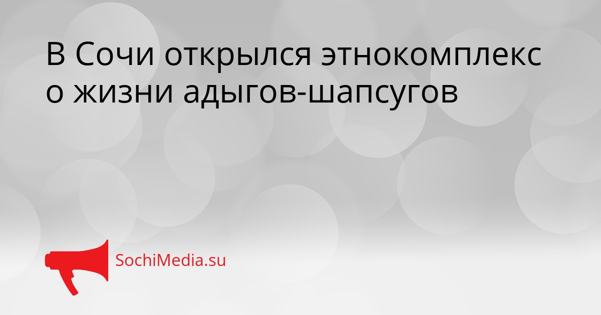 В Сочи открылся этнокомплекс о жизни адыгов-шапсугов Сгенерировано