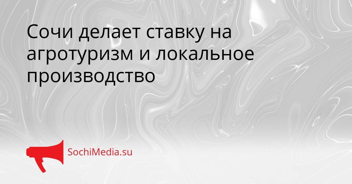 Сочи делает ставку на агротуризм и локальное производство Сгенерировано