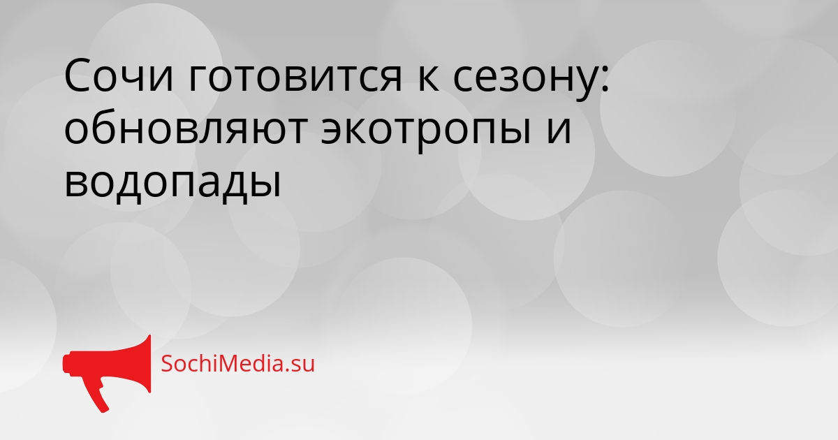 Сочи готовится к сезону: обновляют экотропы и водопады Сгенерировано