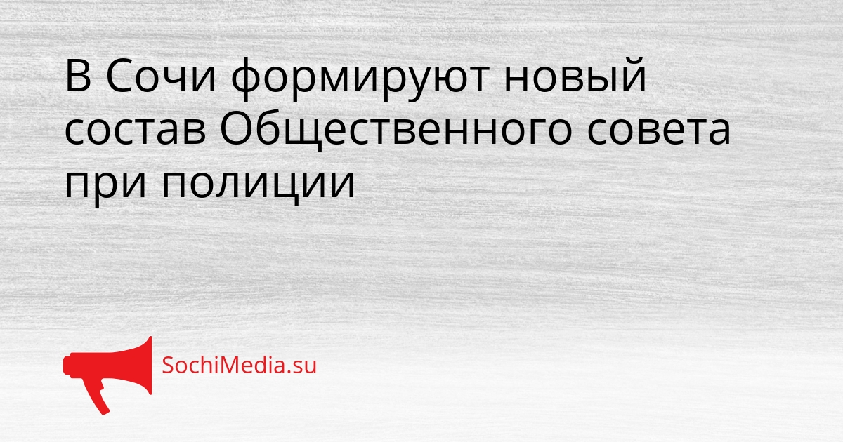 В Сочи формируют новый состав Общественного совета при полиции Сгенерировано