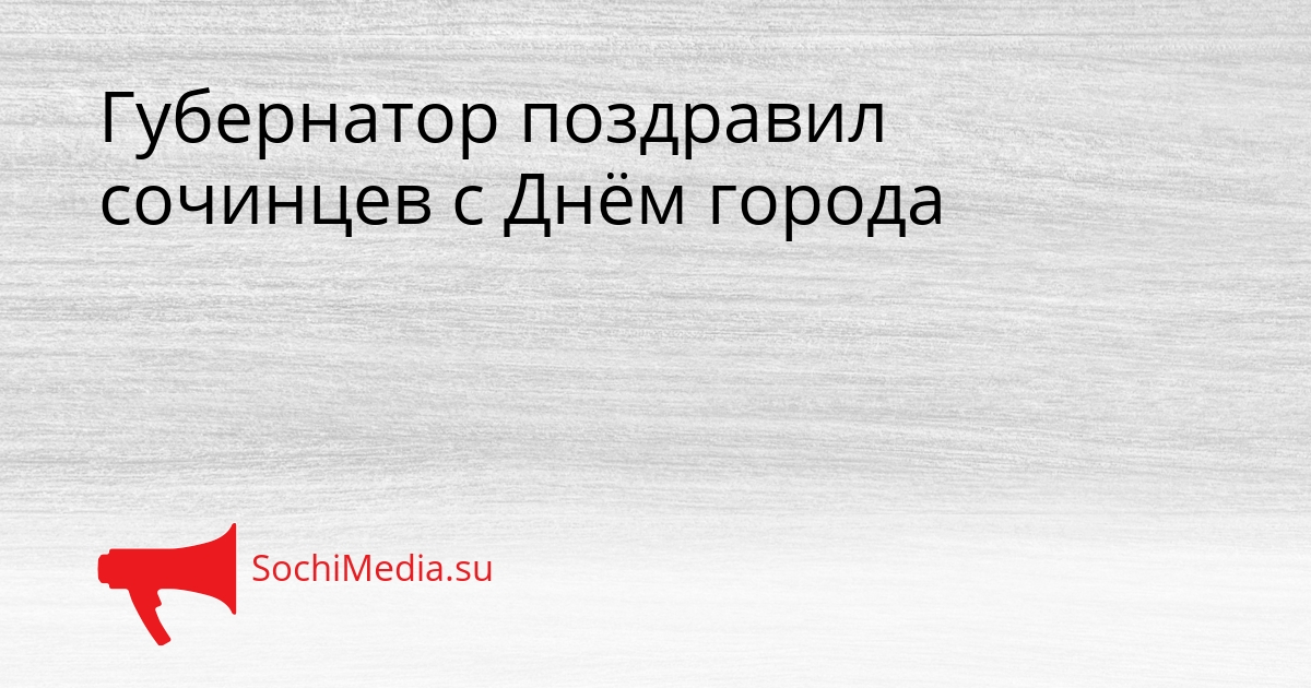 Губернатор поздравил сочинцев с Днём города Сгенерировано