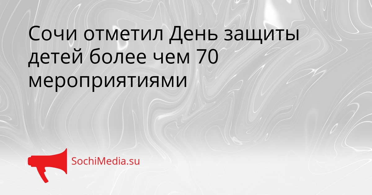 Сочи отметил День защиты детей более чем 70 мероприятиями Сгенерировано
