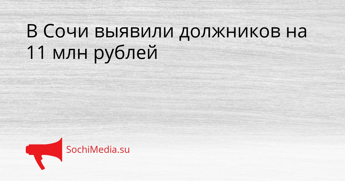 В Сочи выявили должников на 11 млн рублей Сгенерировано