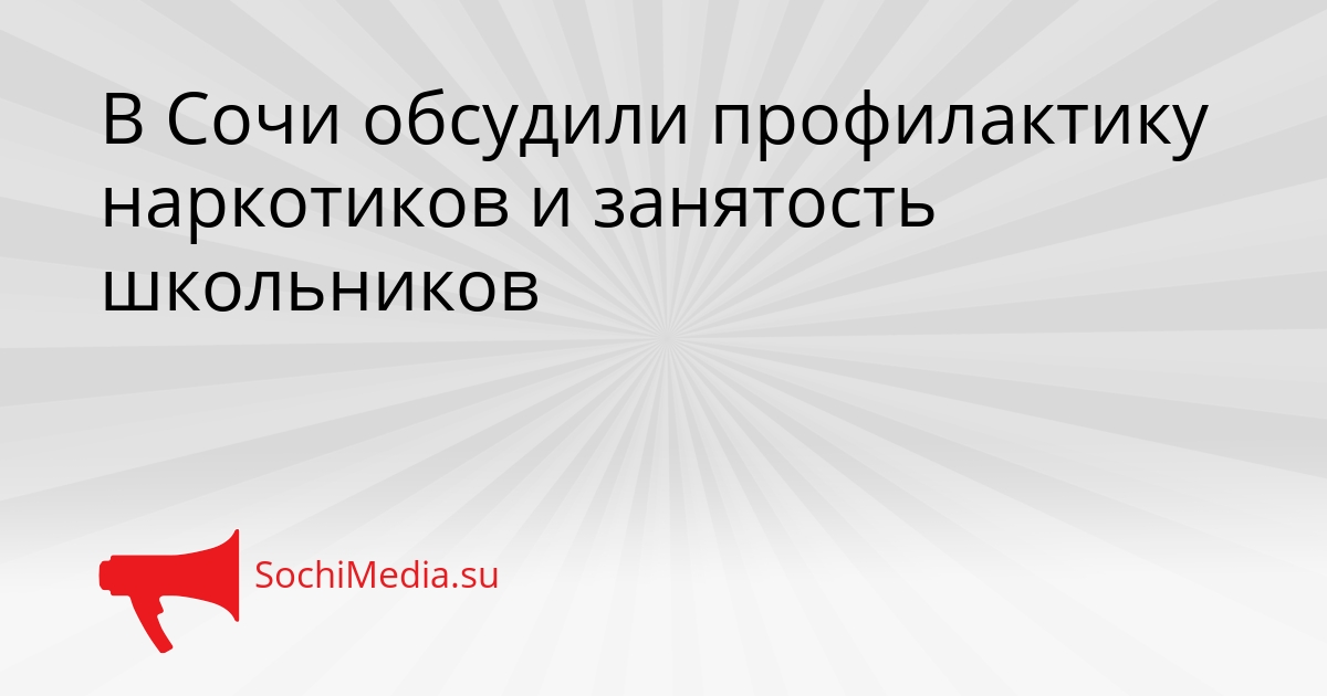 В Сочи обсудили профилактику наркотиков и занятость школьников Сгенерировано