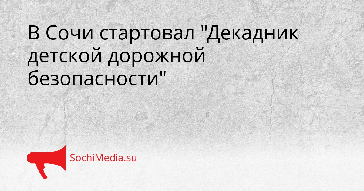 В Сочи стартовал &quotДекадник детской дорожной безопасности&quot Сгенерировано