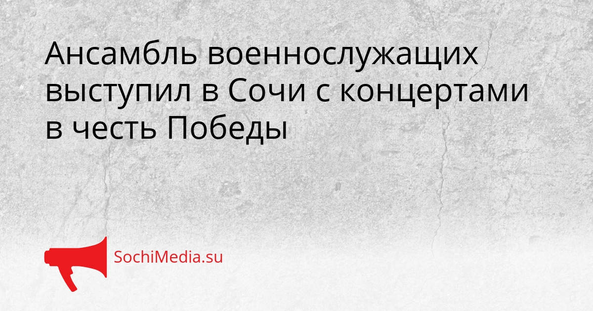 Ансамбль военнослужащих выступил в Сочи с концертами в честь Победы Сгенерировано