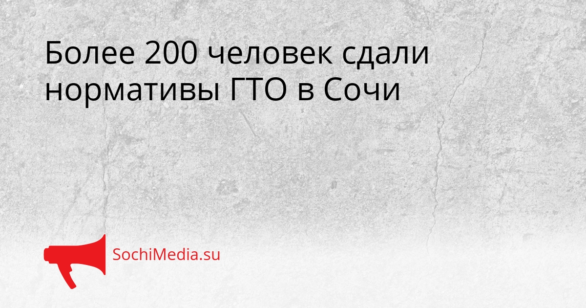 Более 200 человек сдали нормативы ГТО в Сочи Сгенерировано