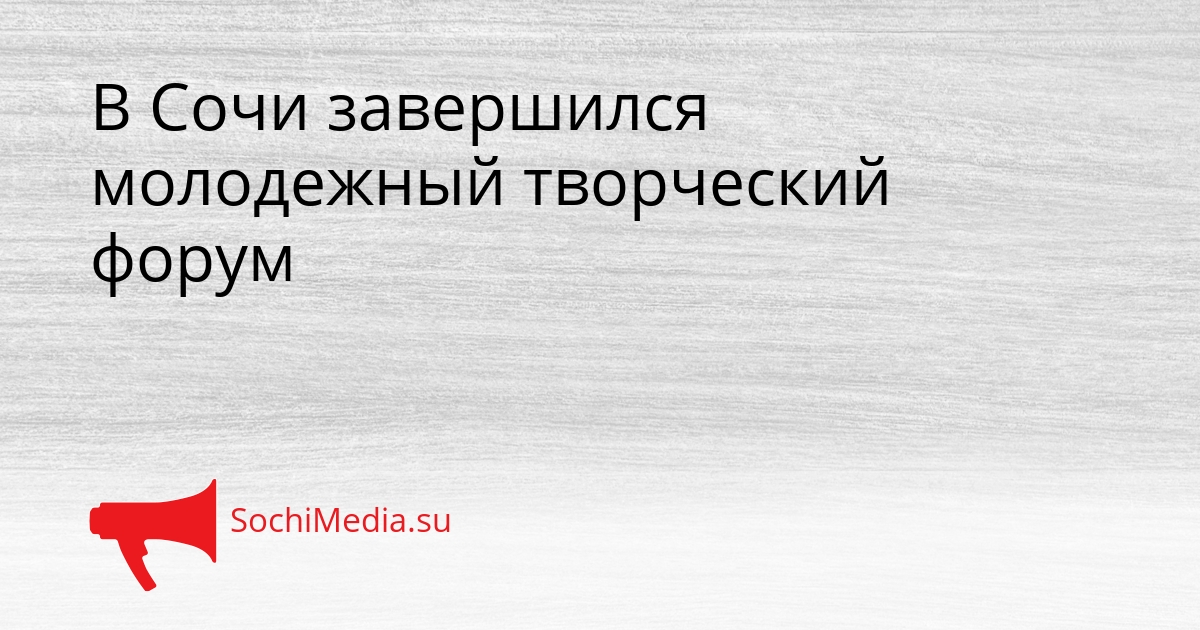 В Сочи завершился молодежный творческий форум Сгенерировано