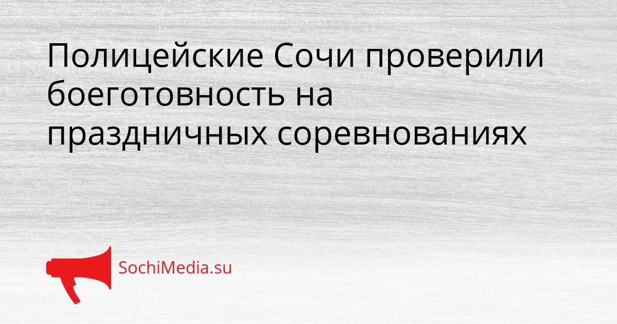 Полицейские Сочи проверили боеготовность на праздничных соревнованиях - SochiMedia, 22.02.2026