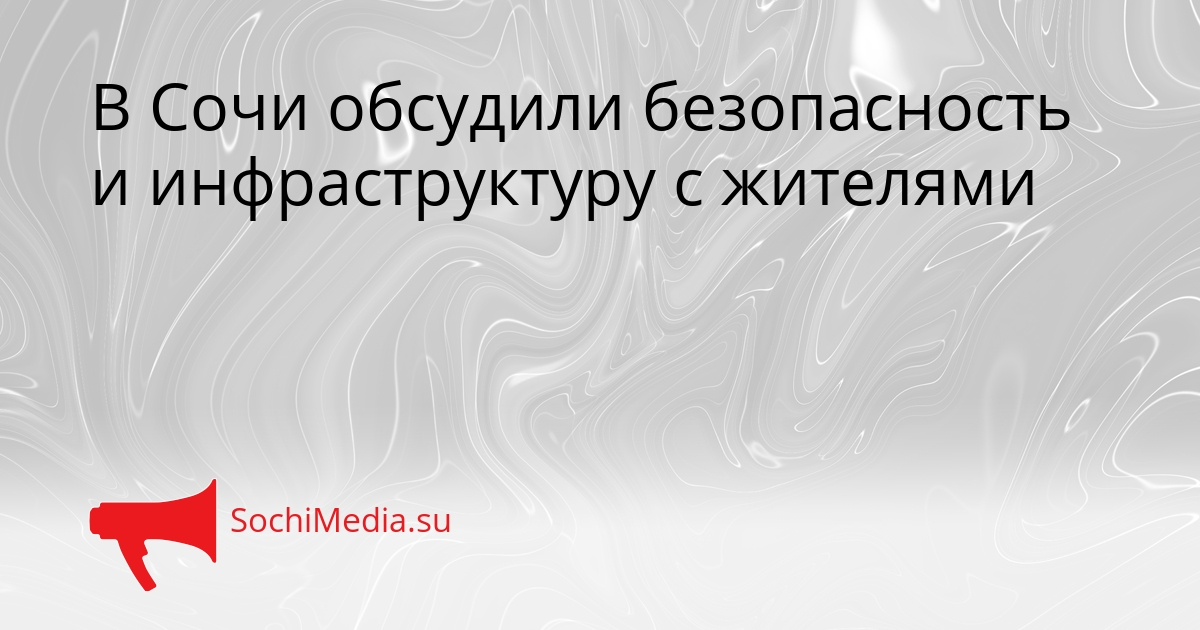 В Сочи обсудили безопасность и инфраструктуру с жителями - SochiMedia, 16.03.2026