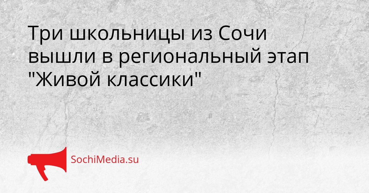 Три школьницы из Сочи вышли в региональный этап "Живой классики" - SochiMedia, 16.03.2026